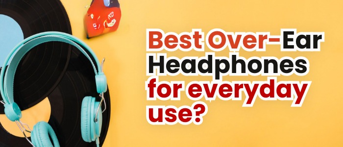 Best Over-Ear Headphones for everyday use?