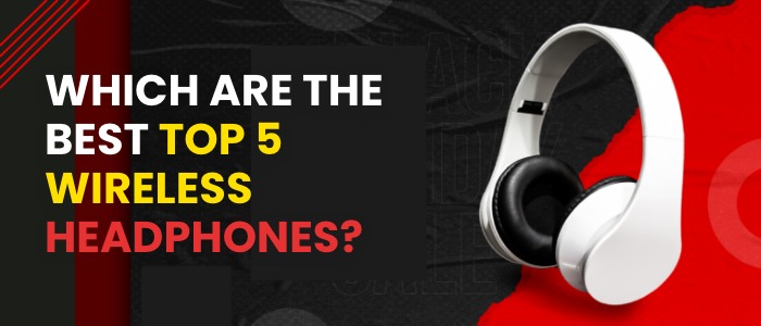 Which are the best top 5 wireless headphones?